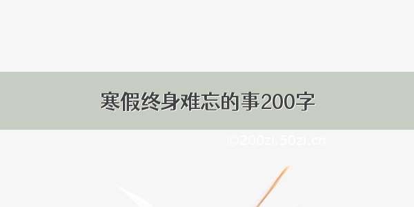 寒假终身难忘的事200字