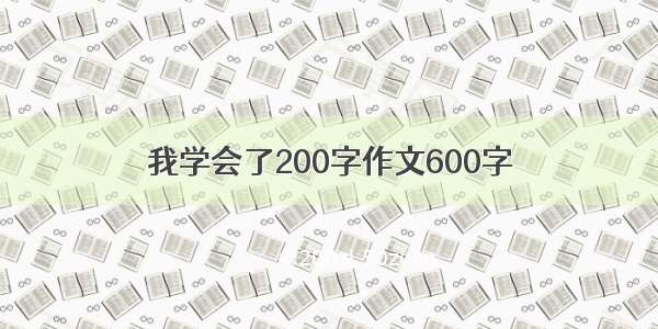 我学会了200字作文600字