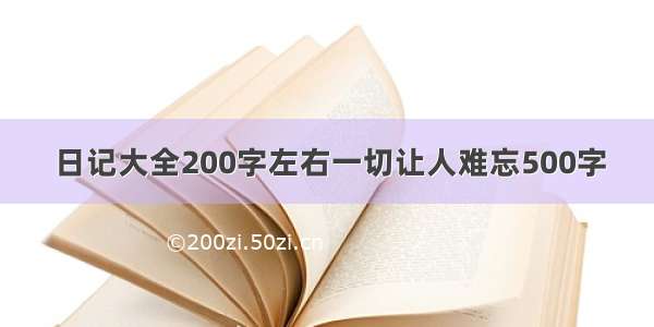 日记大全200字左右一切让人难忘500字