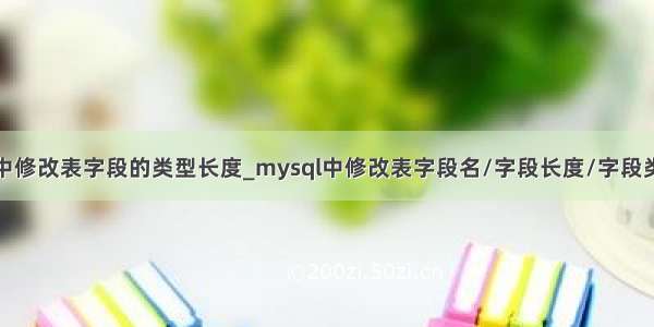 mysql中修改表字段的类型长度_mysql中修改表字段名/字段长度/字段类型详解