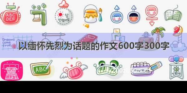 以缅怀先烈为话题的作文600字300字