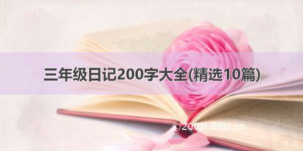 三年级日记200字大全(精选10篇)