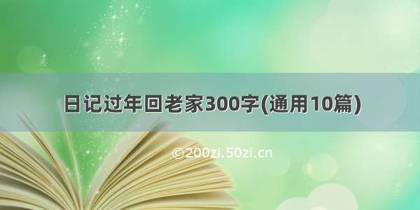 日记过年回老家300字(通用10篇)