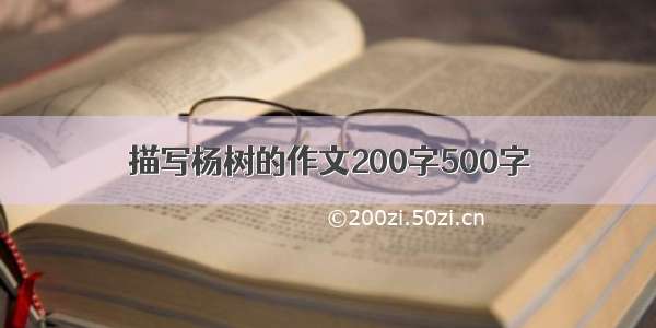 描写杨树的作文200字500字