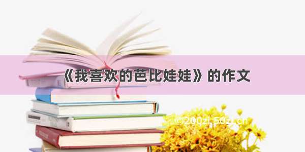 《我喜欢的芭比娃娃》的作文