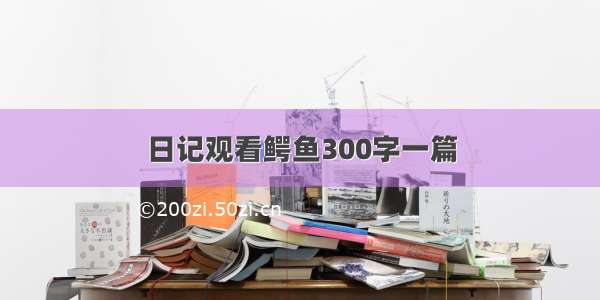 日记观看鳄鱼300字一篇