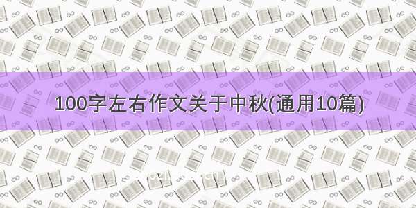 100字左右作文关于中秋(通用10篇)