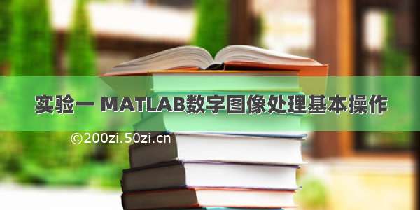 实验一 MATLAB数字图像处理基本操作