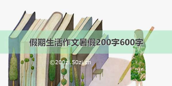 假期生活作文暑假200字600字