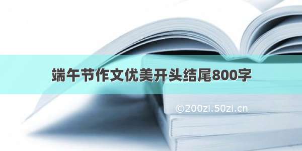 端午节作文优美开头结尾800字