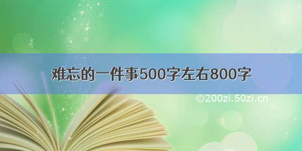 难忘的一件事500字左右800字