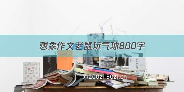 想象作文老鼠玩气球800字