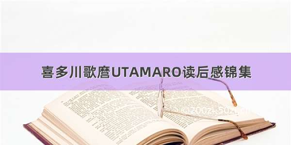 喜多川歌麿UTAMARO读后感锦集