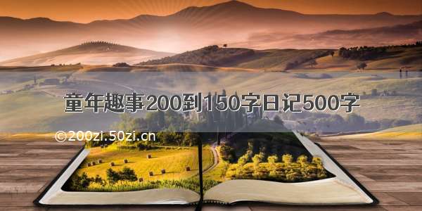 童年趣事200到150字日记500字