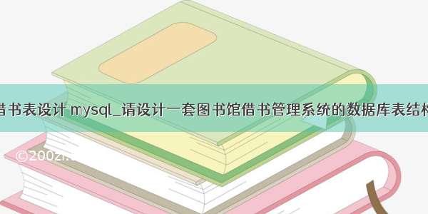 借书表设计 mysql_请设计一套图书馆借书管理系统的数据库表结构