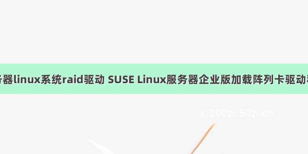 联想服务器linux系统raid驱动 SUSE Linux服务器企业版加载阵列卡驱动程序步骤