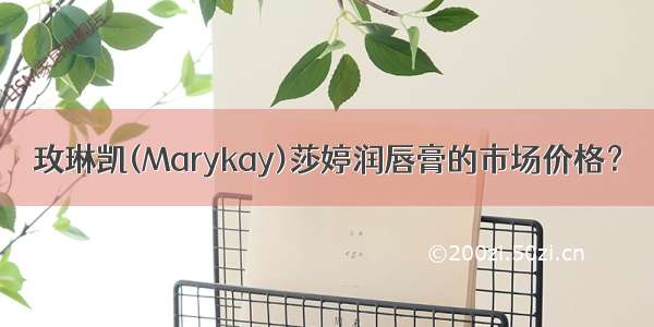 玫琳凯(Marykay)莎婷润唇膏的市场价格？