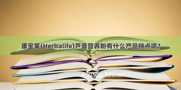 康宝莱(Herbalife)芦荟营养粉有什么产品特点呢？