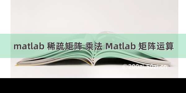 matlab 稀疏矩阵 乘法 Matlab 矩阵运算