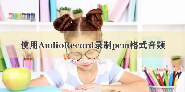 使用AudioRecord录制pcm格式音频