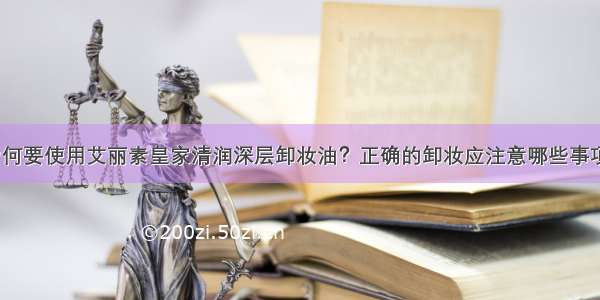 为何要使用艾丽素皇家清润深层卸妆油？正确的卸妆应注意哪些事项？