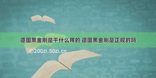 德国黑金刚是干什么用的 德国黑金刚是正规的吗