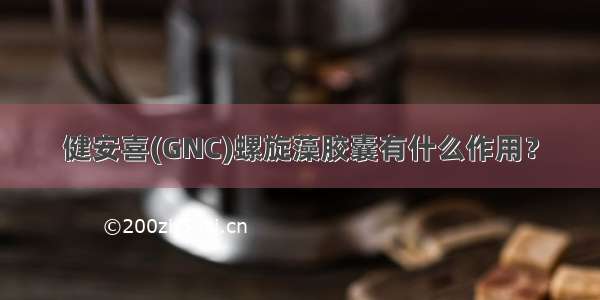 健安喜(GNC)螺旋藻胶囊有什么作用？