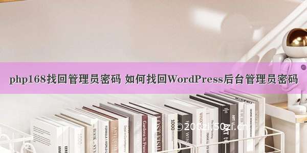 php168找回管理员密码 如何找回WordPress后台管理员密码