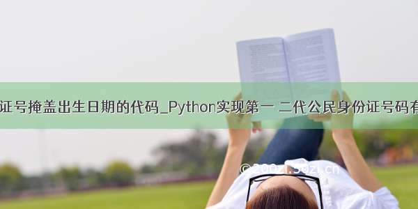 python身份证号掩盖出生日期的代码_Python实现第一 二代公民身份证号码有效性校验...