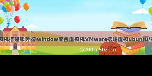 ubuntu本地虚拟机搭建服务器 window配合虚拟机VMware搭建虚拟ubuntu服务器入坑集锦...