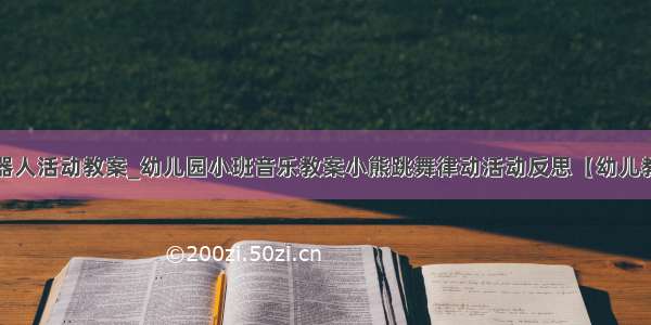 音乐机器人活动教案_幼儿园小班音乐教案小熊跳舞律动活动反思【幼儿教案】...