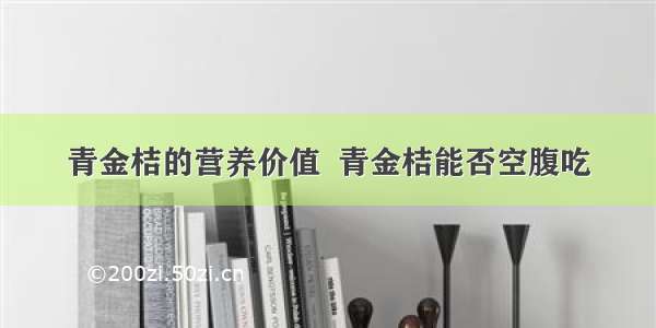 青金桔的营养价值  青金桔能否空腹吃