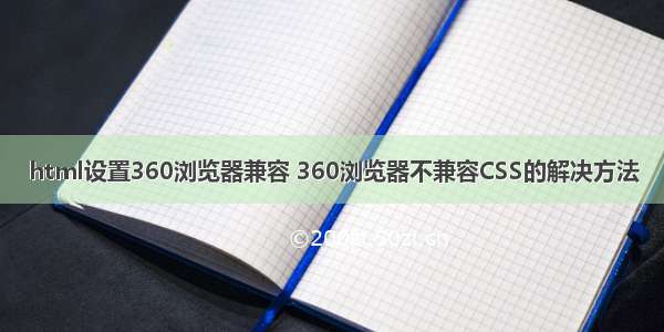 html设置360浏览器兼容 360浏览器不兼容CSS的解决方法