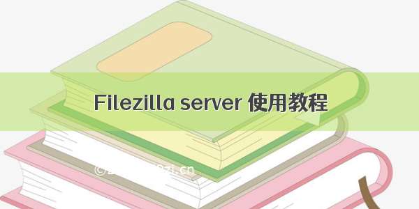Filezilla server 使用教程
