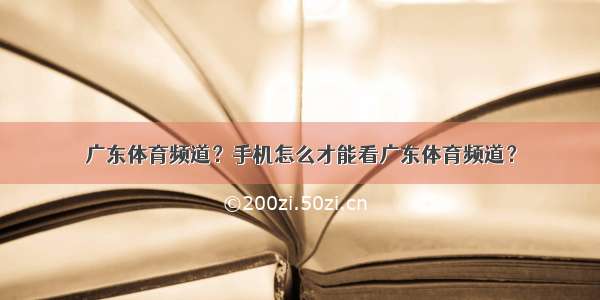 广东体育频道？手机怎么才能看广东体育频道？