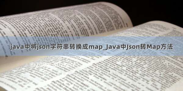 java中将json字符串转换成map_Java中Json转Map方法