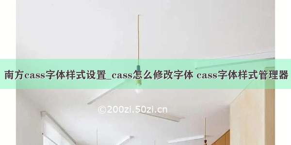 南方cass字体样式设置_cass怎么修改字体 cass字体样式管理器