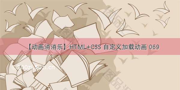 【动画消消乐】HTML+CSS 自定义加载动画 069