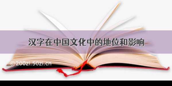 汉字在中国文化中的地位和影响