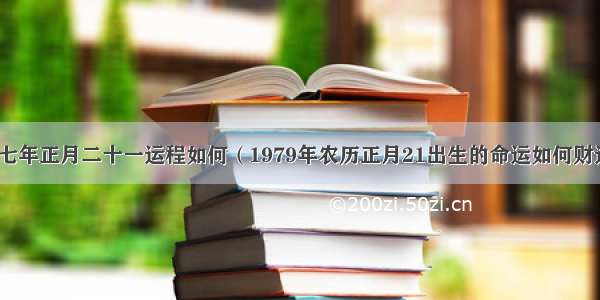 一九九七年正月二十一运程如何（1979年农历正月21出生的命运如何财运如何）