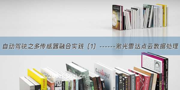 自动驾驶之多传感器融合实践（1）------激光雷达点云数据处理