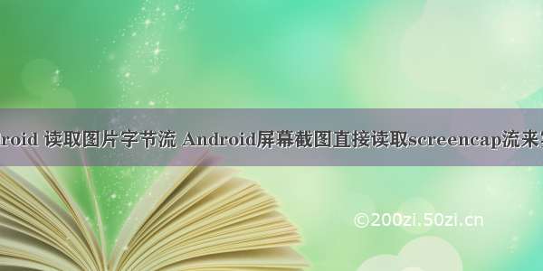 android 读取图片字节流 Android屏幕截图直接读取screencap流来实现