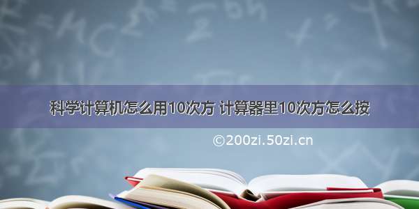 科学计算机怎么用10次方 计算器里10次方怎么按