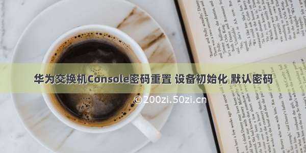 华为交换机Console密码重置 设备初始化 默认密码