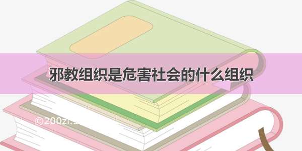 邪教组织是危害社会的什么组织