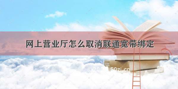 网上营业厅怎么取消联通宽带绑定