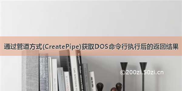 通过管道方式(CreatePipe)获取DOS命令行执行后的返回结果