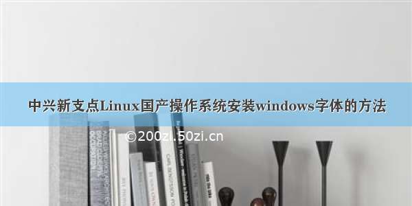 中兴新支点Linux国产操作系统安装windows字体的方法