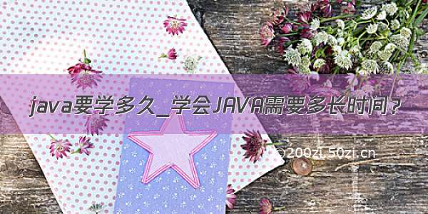 java要学多久_学会JAVA需要多长时间？