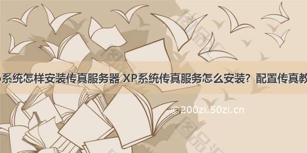 xp系统怎样安装传真服务器 XP系统传真服务怎么安装？配置传真教程